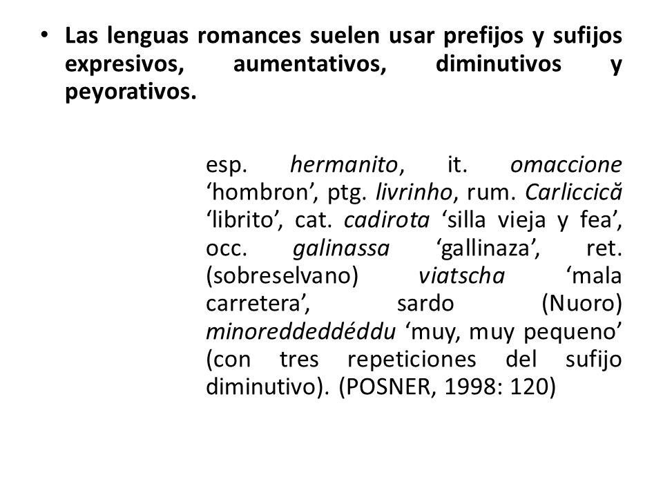 Las lenguas romances suelen usar prefijos y sufijos expresivos, aumentativos, diminutivos y peyorativos.