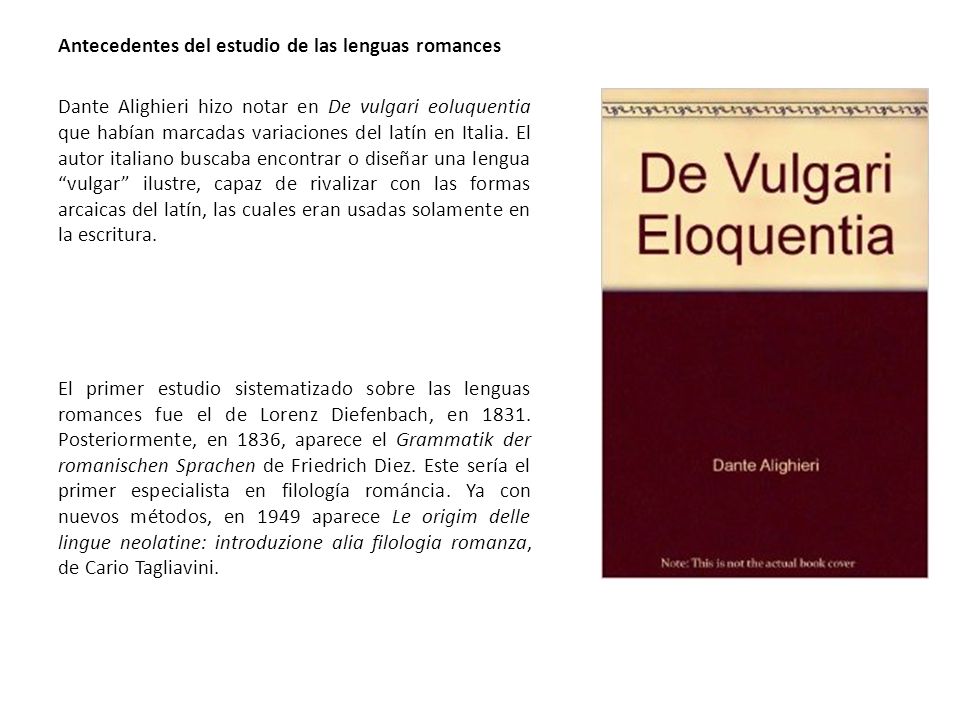 Antecedentes del estudio de las lenguas romances Dante Alighieri hizo notar en De vulgari eoluquentia que habían marcadas variaciones del latín en Italia.