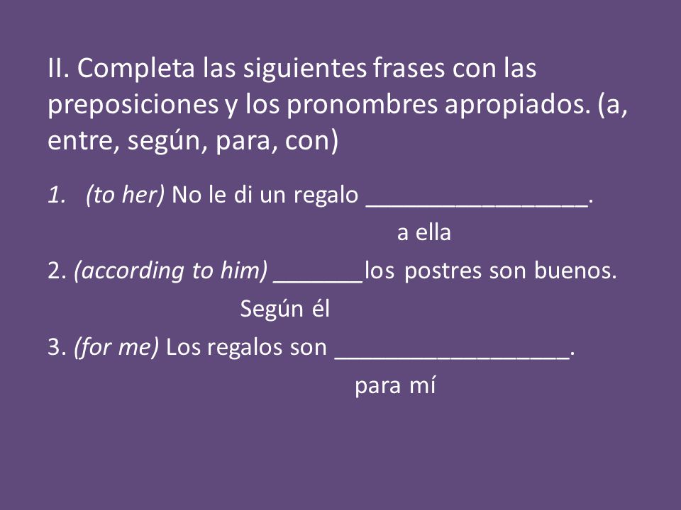 II. Completa las siguientes frases con las preposiciones y los pronombres apropiados. (a, entre, según, para, con)