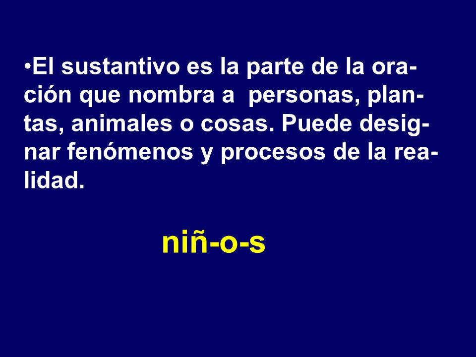 El sustantivo es la parte de la ora-ción que nombra a personas, plan-tas, animales o cosas. Puede desig-nar fenómenos y procesos de la rea-lidad.