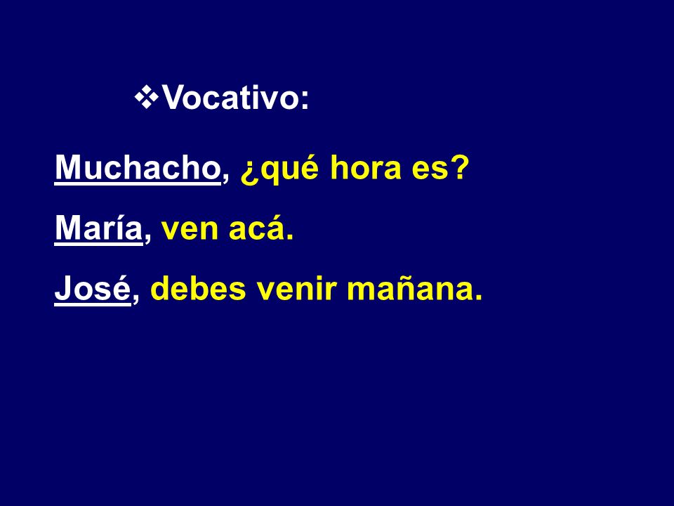 Vocativo: Muchacho, ¿qué hora es María, ven acá. José, debes venir mañana.