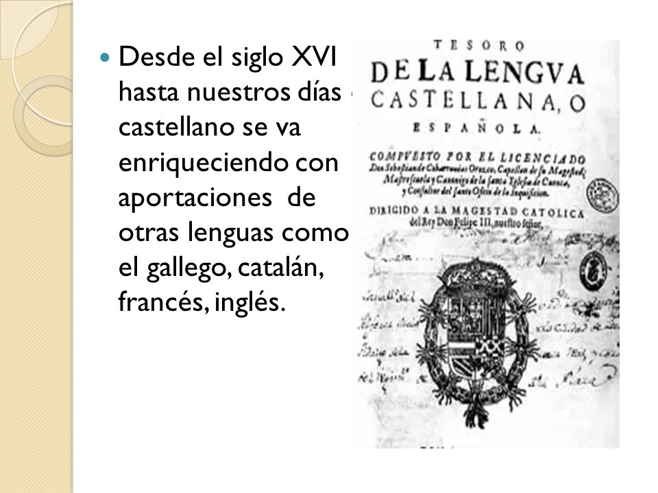 Desde el siglo XVI hasta nuestros días el castellano se va enriqueciendo con aportaciones de otras lenguas como el gallego, catalán, francés, inglés.