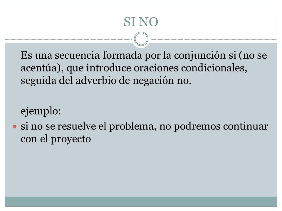 SI NO Es una secuencia formada por la conjunción si (no se acentúa), que introduce oraciones condicionales, seguida del adverbio de negación no.