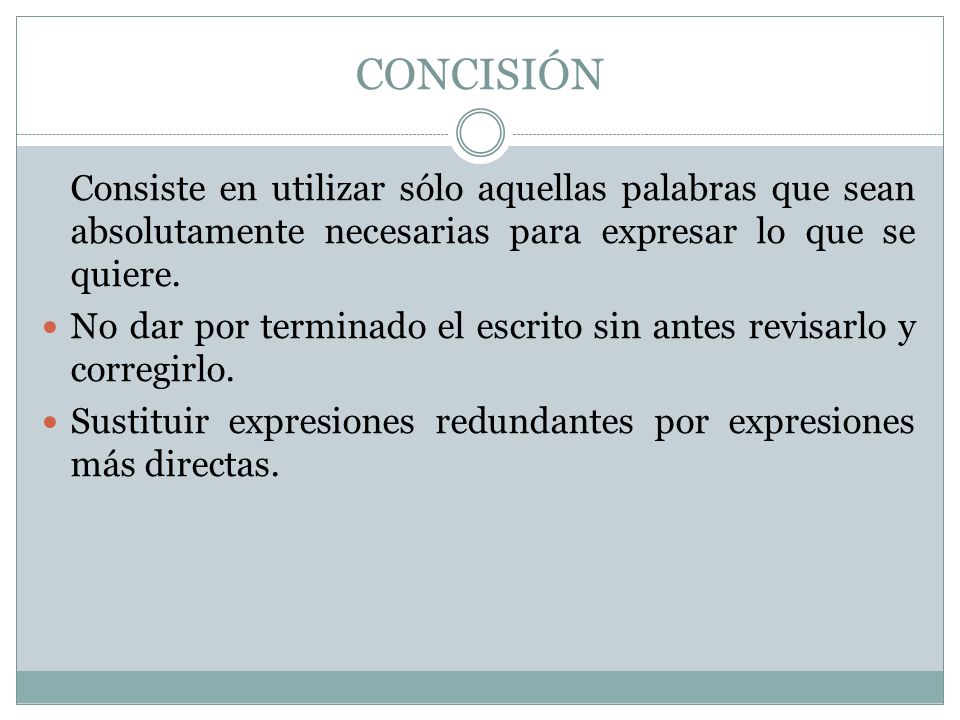 CONCISIÓN Consiste en utilizar sólo aquellas palabras que sean absolutamente necesarias para expresar lo que se quiere.