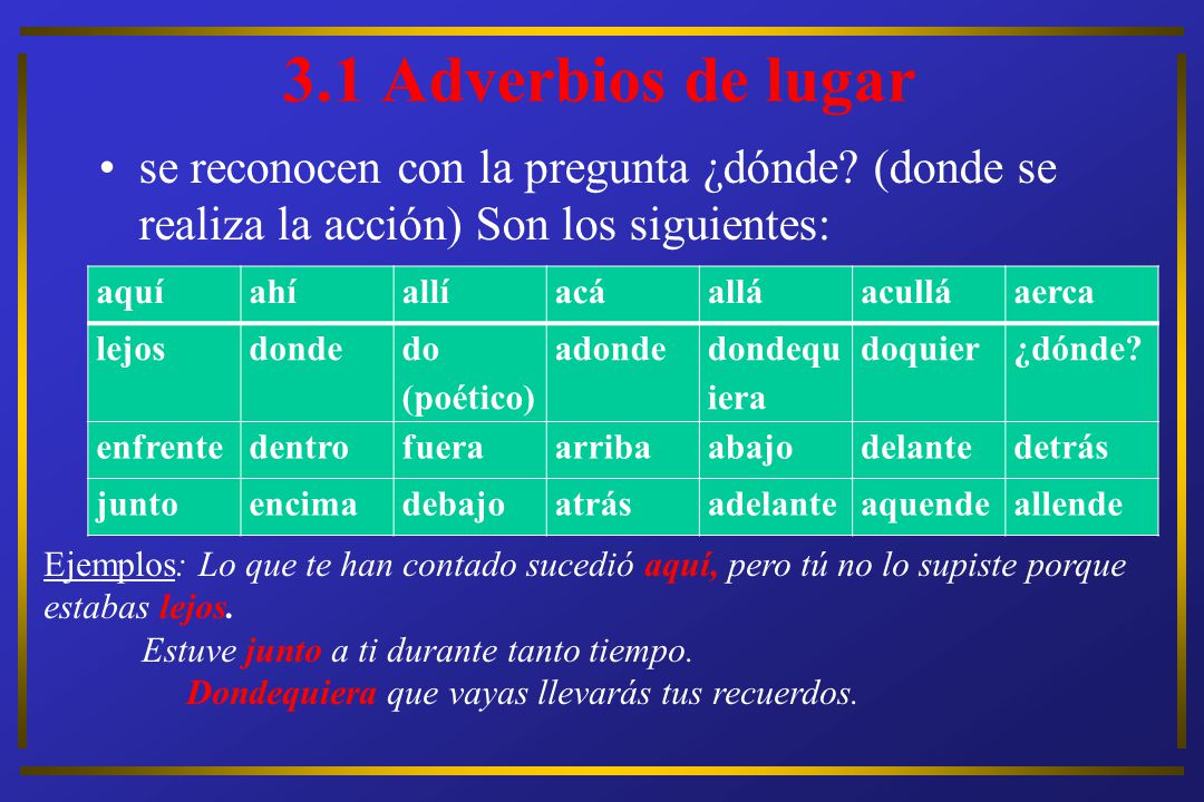 3.1 Adverbios de lugar se reconocen con la pregunta ¿dónde (donde se realiza la acción) Son los siguientes: