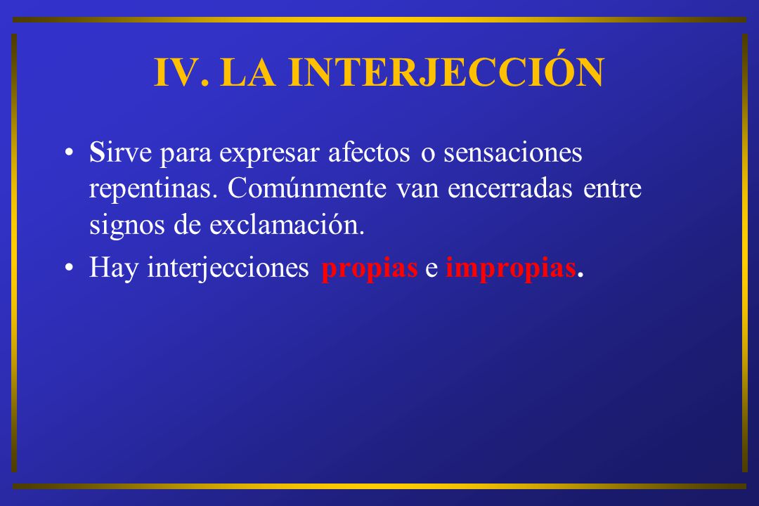IV. LA INTERJECCIÓN Sirve para expresar afectos o sensaciones repentinas. Comúnmente van encerradas entre signos de exclamación.