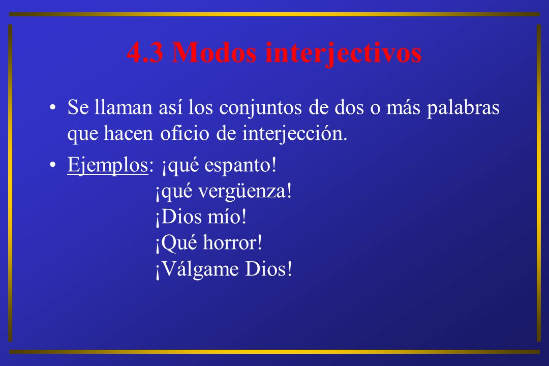 4.3 Modos interjectivos Se llaman así los conjuntos de dos o más palabras que hacen oficio de interjección.