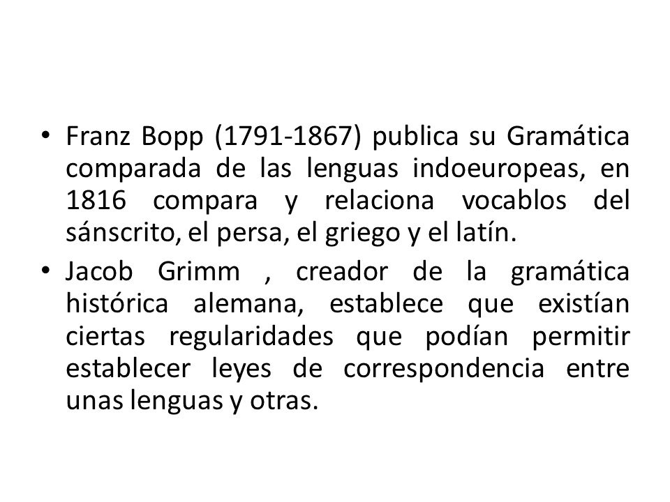 Franz Bopp ( ) publica su Gramática comparada de las lenguas indoeuropeas, en 1816 compara y relaciona vocablos del sánscrito, el persa, el griego y el latín.