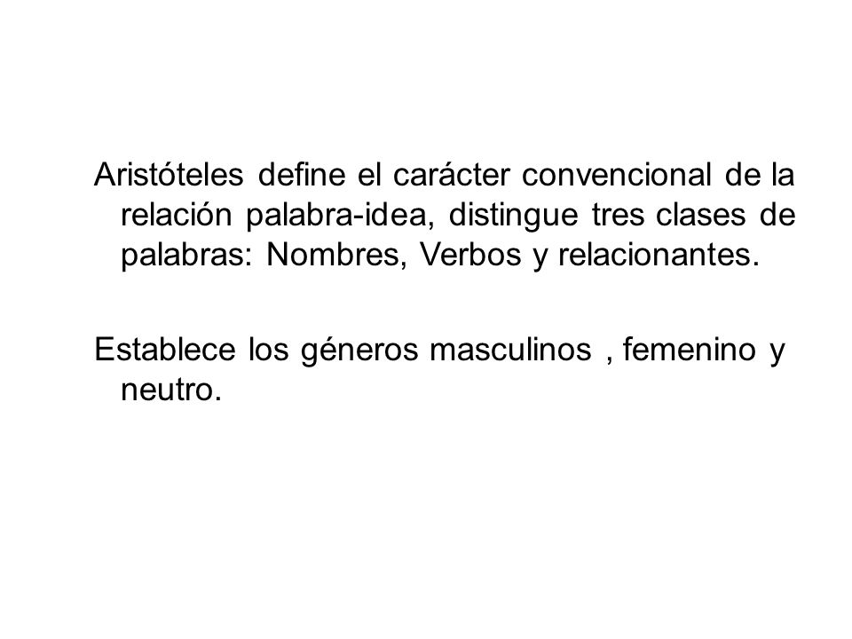 Aristóteles define el carácter convencional de la relación palabra-idea, distingue tres clases de palabras: Nombres, Verbos y relacionantes.