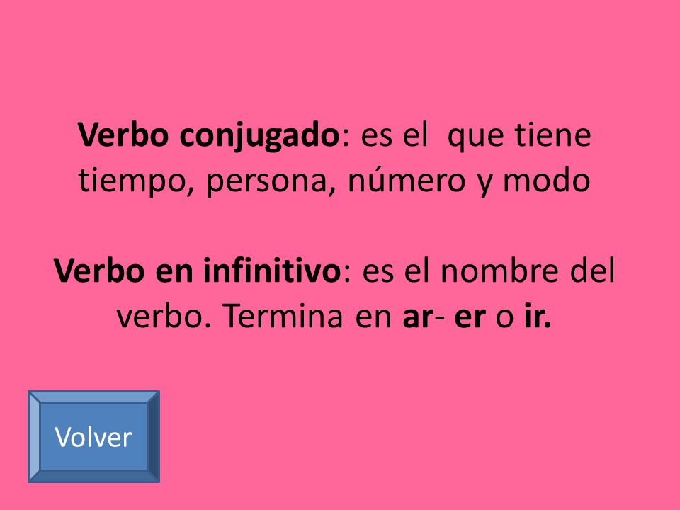 Verbo conjugado: es el que tiene tiempo, persona, número y modo Verbo en infinitivo: es el nombre del verbo. Termina en ar- er o ir.