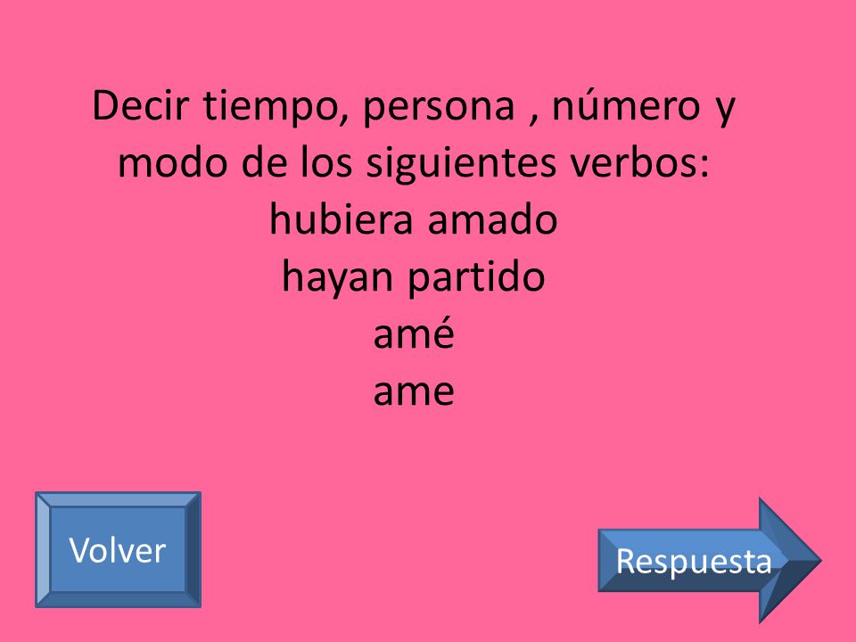 Decir tiempo, persona , número y modo de los siguientes verbos: hubiera amado hayan partido amé ame