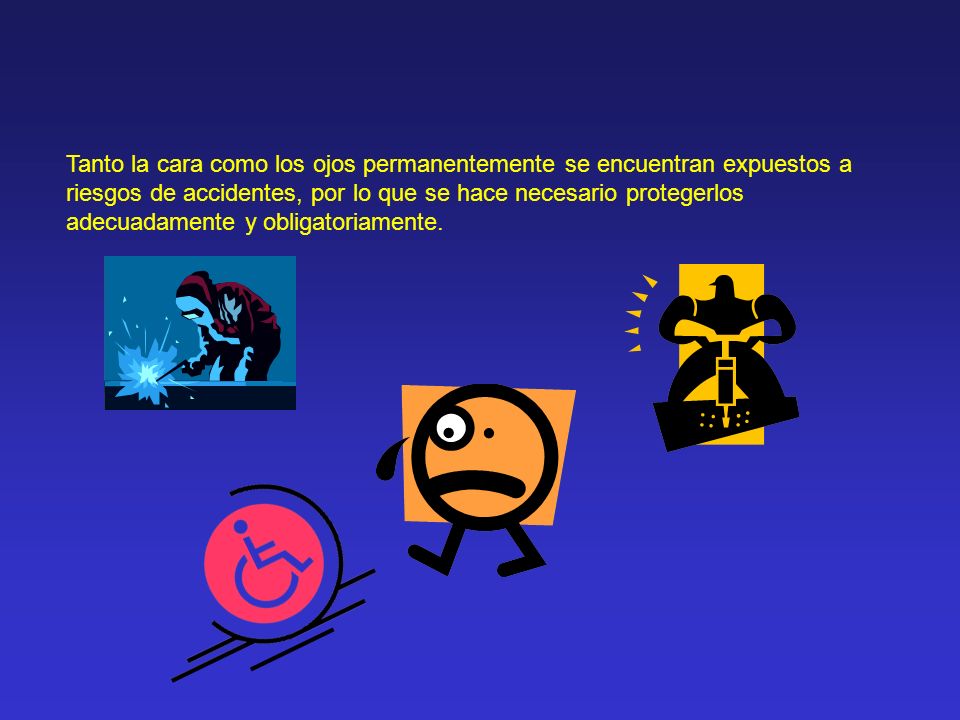 Tanto la cara como los ojos permanentemente se encuentran expuestos a riesgos de accidentes, por lo que se hace necesario protegerlos adecuadamente y obligatoriamente.