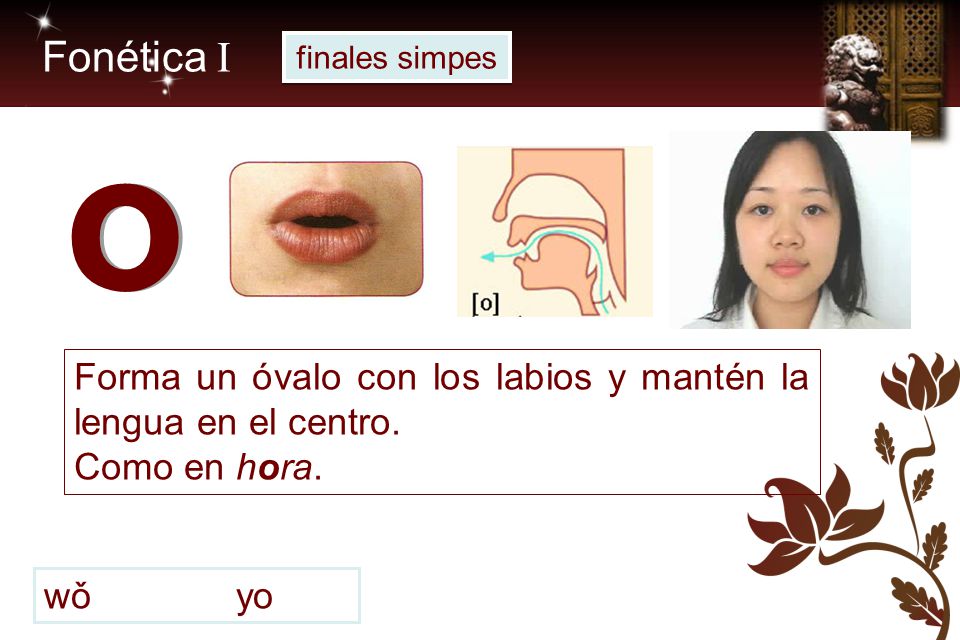 Fonética I finales simpes. o. Forma un óvalo con los labios y mantén la lengua en el centro. Como en hora.