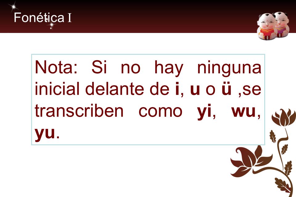 Fonética I Nota: Si no hay ninguna inicial delante de i, u o ü ,se transcriben como yi, wu, yu.