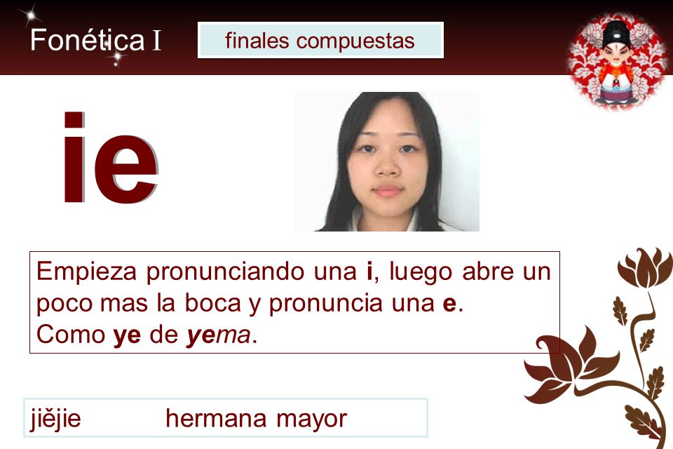 Fonética I finales compuestas. ie. Empieza pronunciando una i, luego abre un poco mas la boca y pronuncia una e.