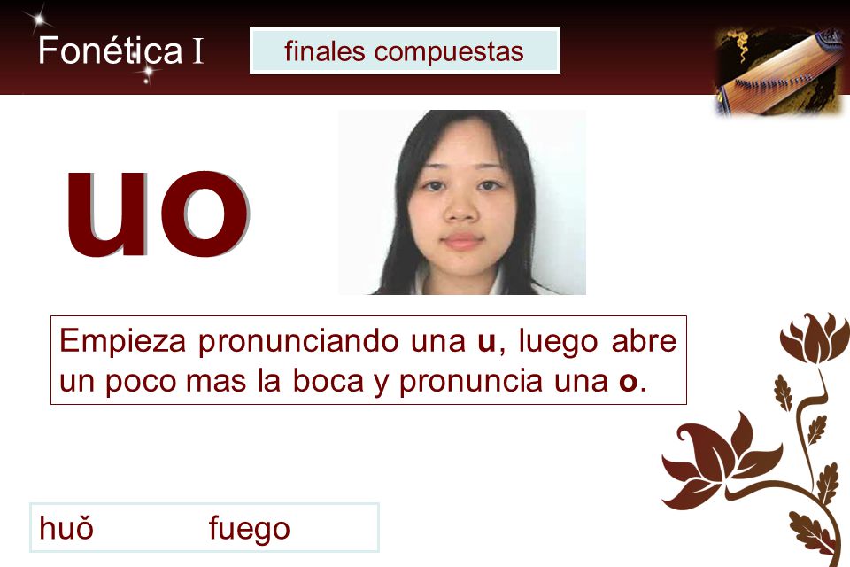 Fonética I finales compuestas. uo. Empieza pronunciando una u, luego abre un poco mas la boca y pronuncia una o.