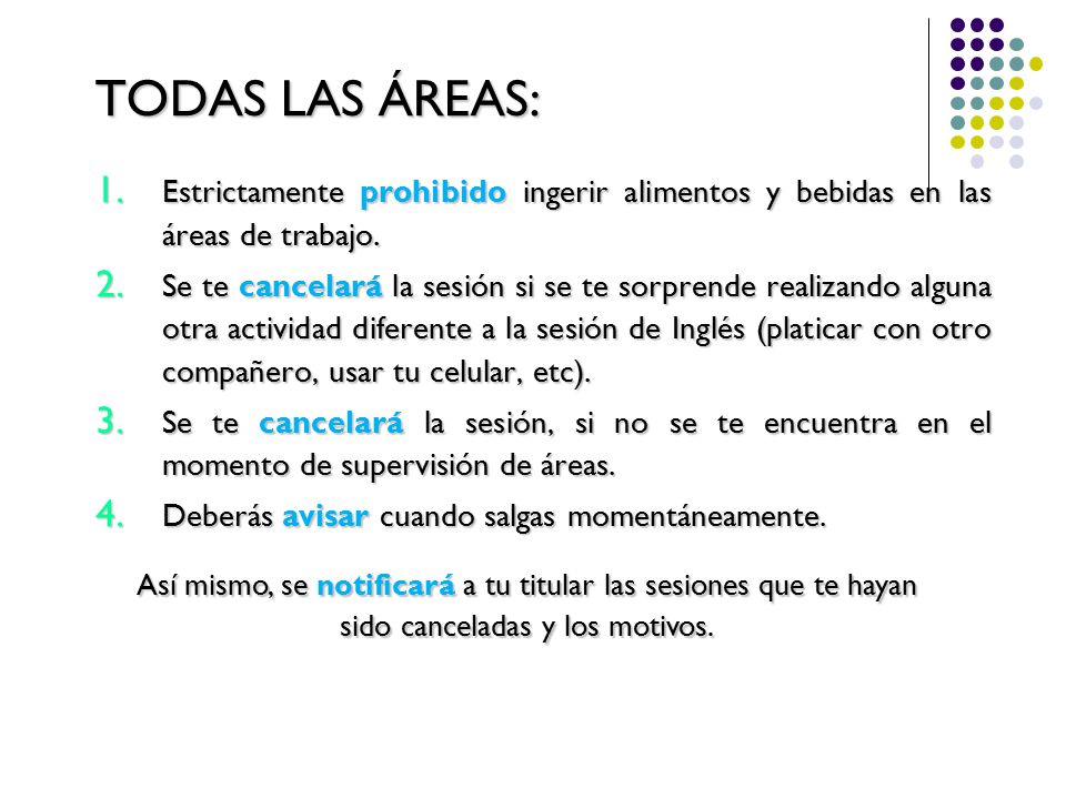 TODAS LAS ÁREAS: Estrictamente prohibido ingerir alimentos y bebidas en las áreas de trabajo.