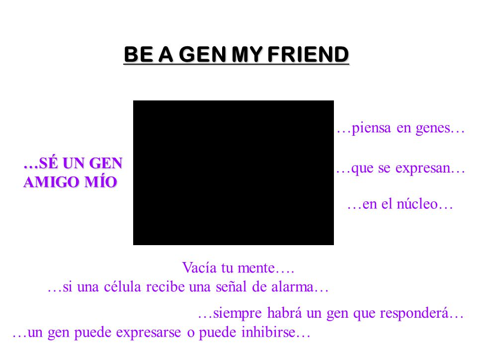 BE A GEN MY FRIEND …piensa en genes… …SÉ UN GEN …que se expresan…