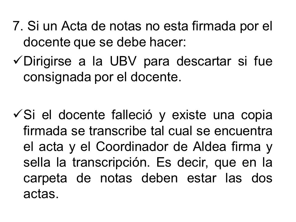 7. Si un Acta de notas no esta firmada por el docente que se debe hacer: