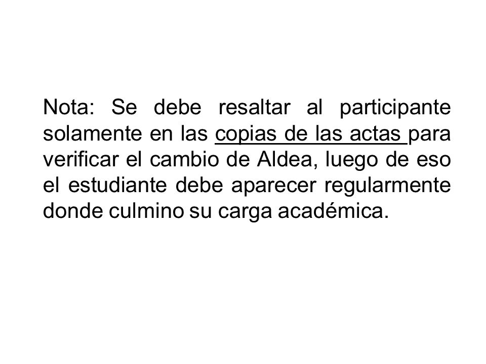 Nota: Se debe resaltar al participante solamente en las copias de las actas para verificar el cambio de Aldea, luego de eso el estudiante debe aparecer regularmente donde culmino su carga académica.