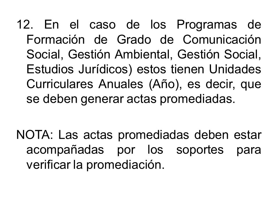 12. En el caso de los Programas de Formación de Grado de Comunicación Social, Gestión Ambiental, Gestión Social, Estudios Jurídicos) estos tienen Unidades Curriculares Anuales (Año), es decir, que se deben generar actas promediadas.
