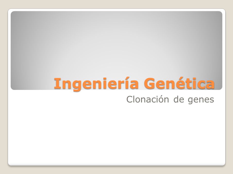 Ingeniería Genética Clonación de genes
