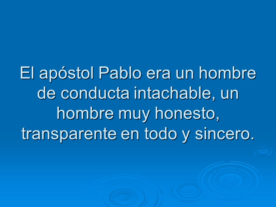 El apóstol Pablo era un hombre de conducta intachable, un hombre muy honesto, transparente en todo y sincero.