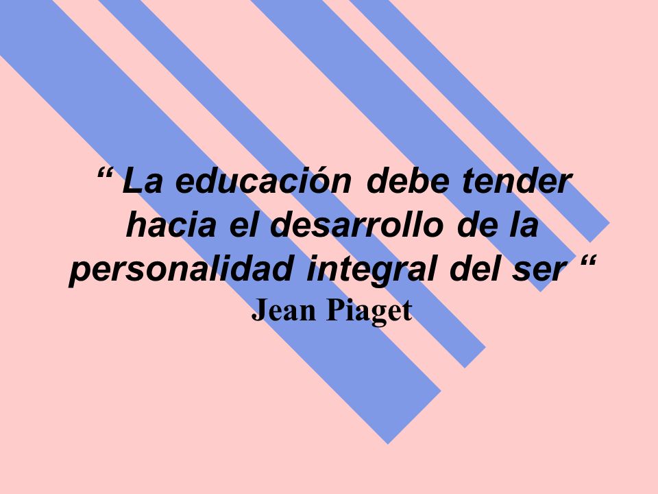 La educación debe tender hacia el desarrollo de la personalidad integral del ser Jean Piaget