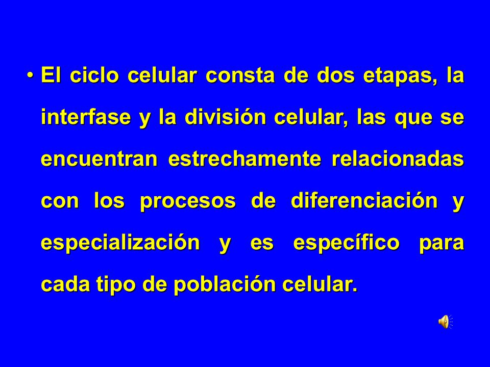 El ciclo celular consta de dos etapas, la interfase y la división celular, las que se encuentran estrechamente relacionadas con los procesos de diferenciación y especialización y es específico para cada tipo de población celular.
