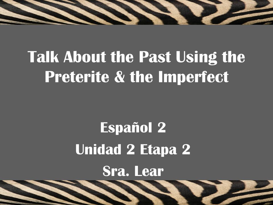 Talk About the Past Using the Preterite & the Imperfect