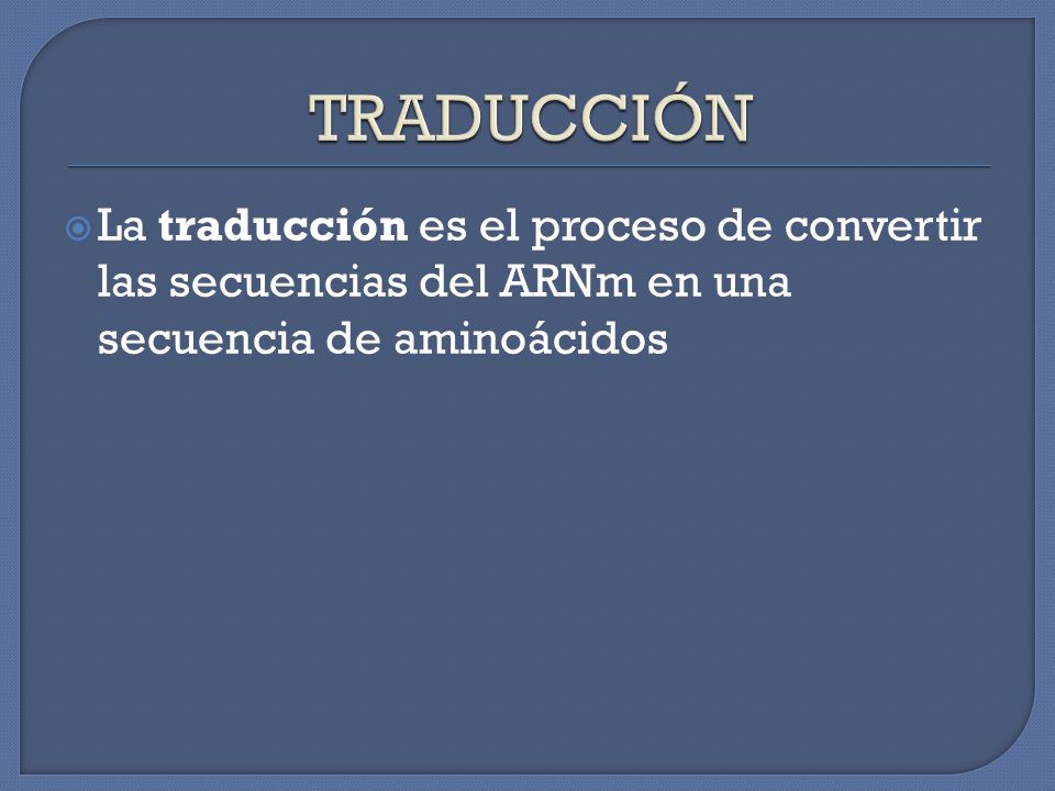 TRADUCCIÓN La traducción es el proceso de convertir las secuencias del ARNm en una secuencia de aminoácidos.