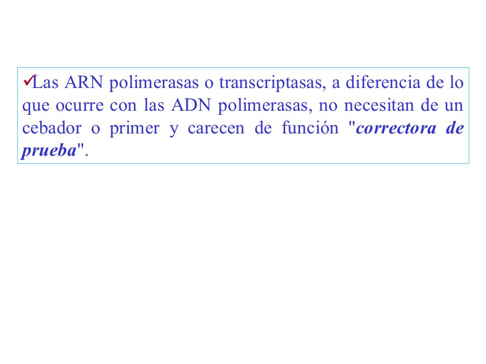 Las ARN polimerasas o transcriptasas, a diferencia de lo que ocurre con las ADN polimerasas, no necesitan de un cebador o primer y carecen de función correctora de prueba .
