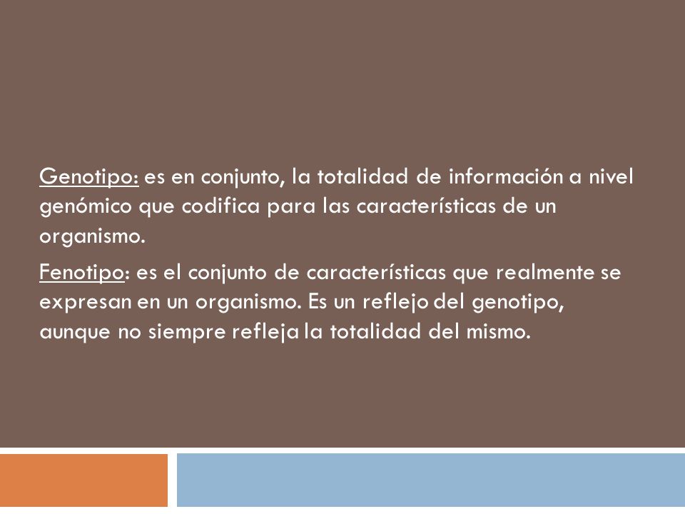 Genotipo: es en conjunto, la totalidad de información a nivel genómico que codifica para las características de un organismo.