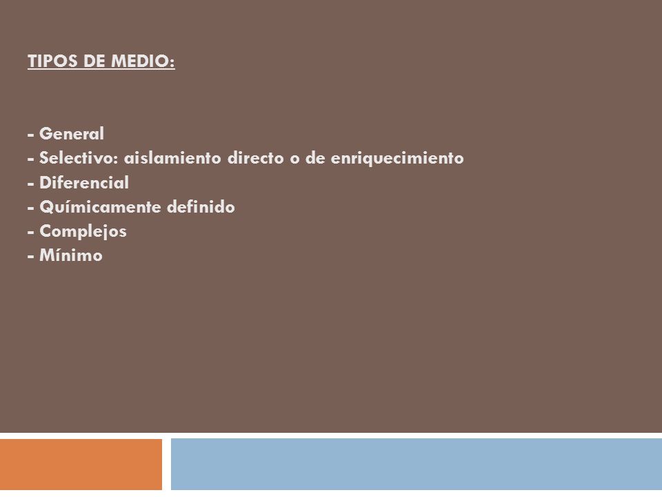TIPOS DE MEDIO: - General - Selectivo: aislamiento directo o de enriquecimiento - Diferencial - Químicamente definido - Complejos - Mínimo