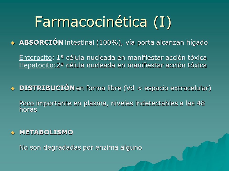 Farmacocinética (I) ABSORCIÓN intestinal (100%), vía porta alcanzan hígado. Enterocito: 1ª célula nucleada en manifiestar acción tóxica.
