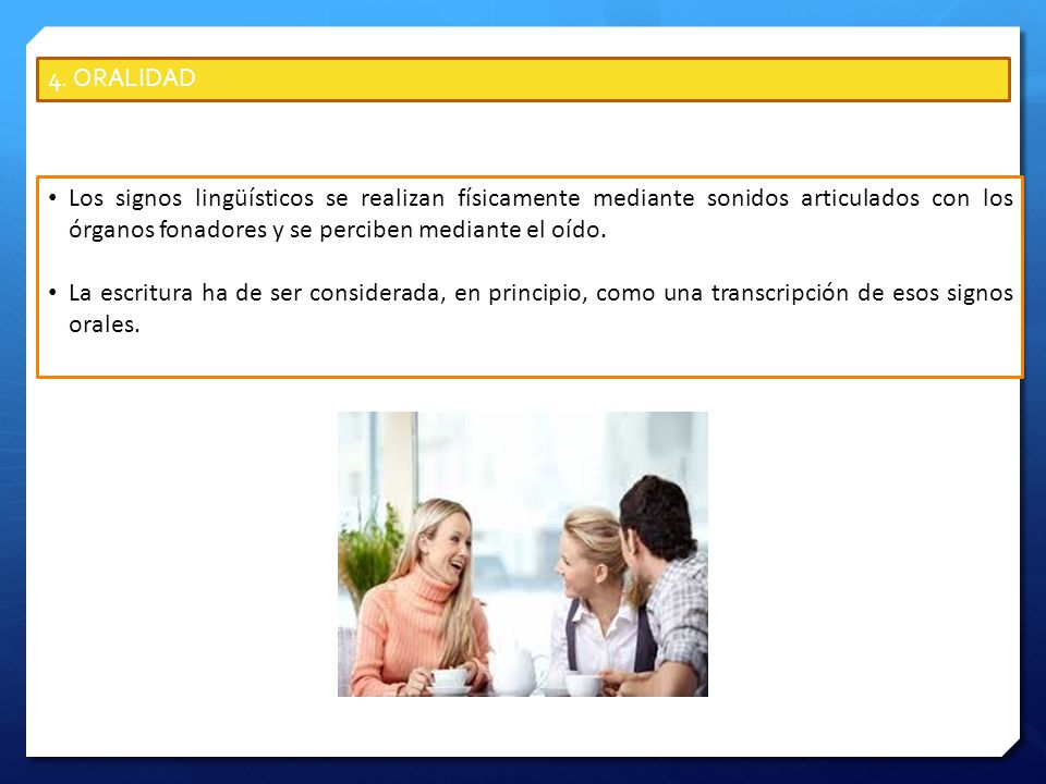 4. ORALIDAD Los signos lingüísticos se realizan físicamente mediante sonidos articulados con los órganos fonadores y se perciben mediante el oído.