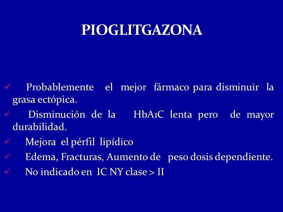 PIOGLITGAZONA Probablemente el mejor fármaco para disminuir la grasa ectópica. Disminución de la HbA1C lenta pero de mayor durabilidad.