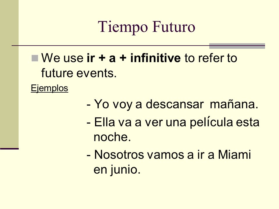 Tiempo Futuro We use ir + a + infinitive to refer to future events.