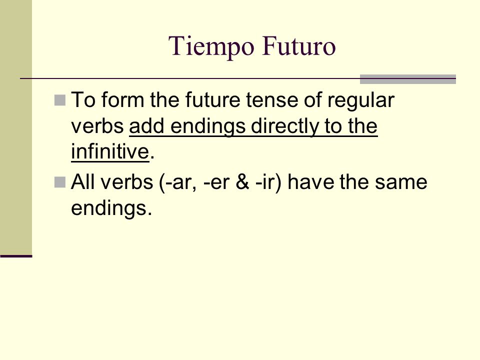 Tiempo Futuro To form the future tense of regular verbs add endings directly to the infinitive.