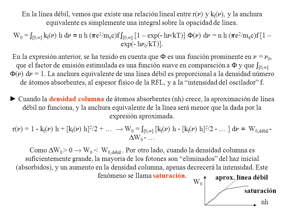 En la línea débil, vemos que existe una relación lineal entre r(n) y kl(n), y la anchura equivalente es simplemente una integral sobre la opacidad de línea.