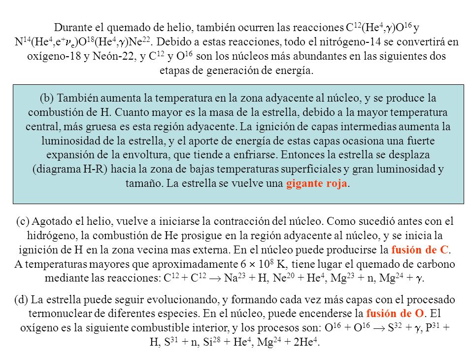Durante el quemado de helio, también ocurren las reacciones C12(He4,g)O16 y N14(He4,e+ne)O18(He4,g)Ne22. Debido a estas reacciones, todo el nitrógeno-14 se convertirá en oxígeno-18 y Neón-22, y C12 y O16 son los núcleos más abundantes en las siguientes dos etapas de generación de energía.