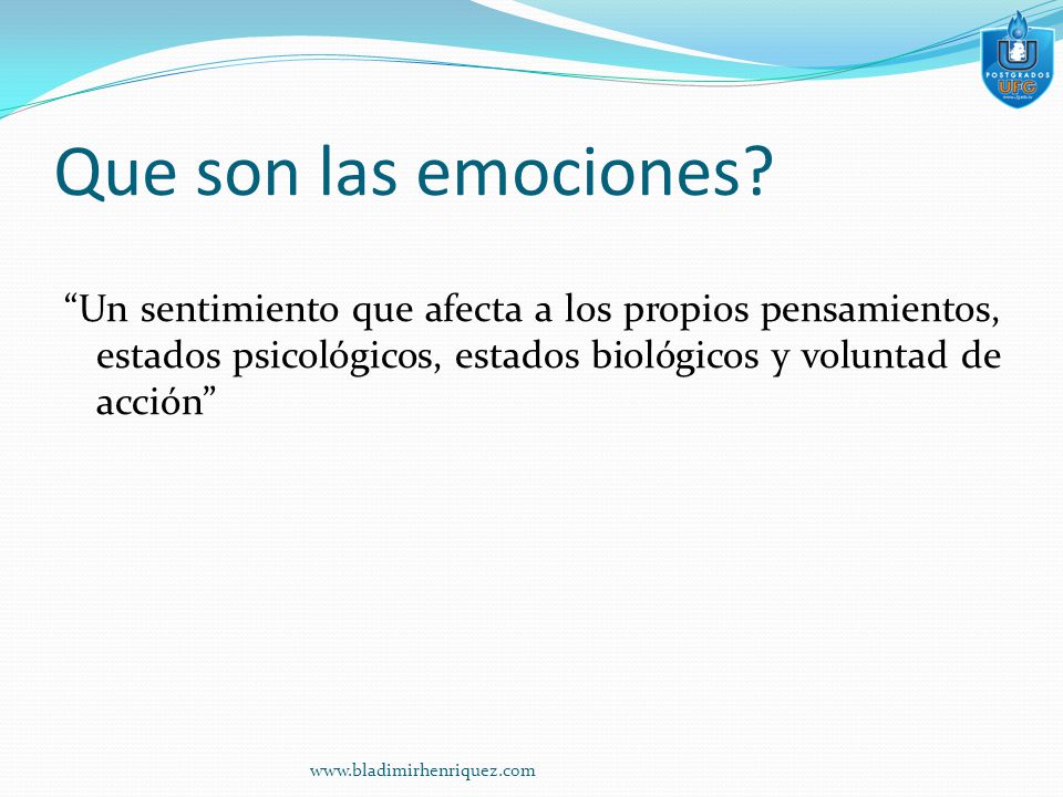 Que son las emociones Un sentimiento que afecta a los propios pensamientos, estados psicológicos, estados biológicos y voluntad de acción