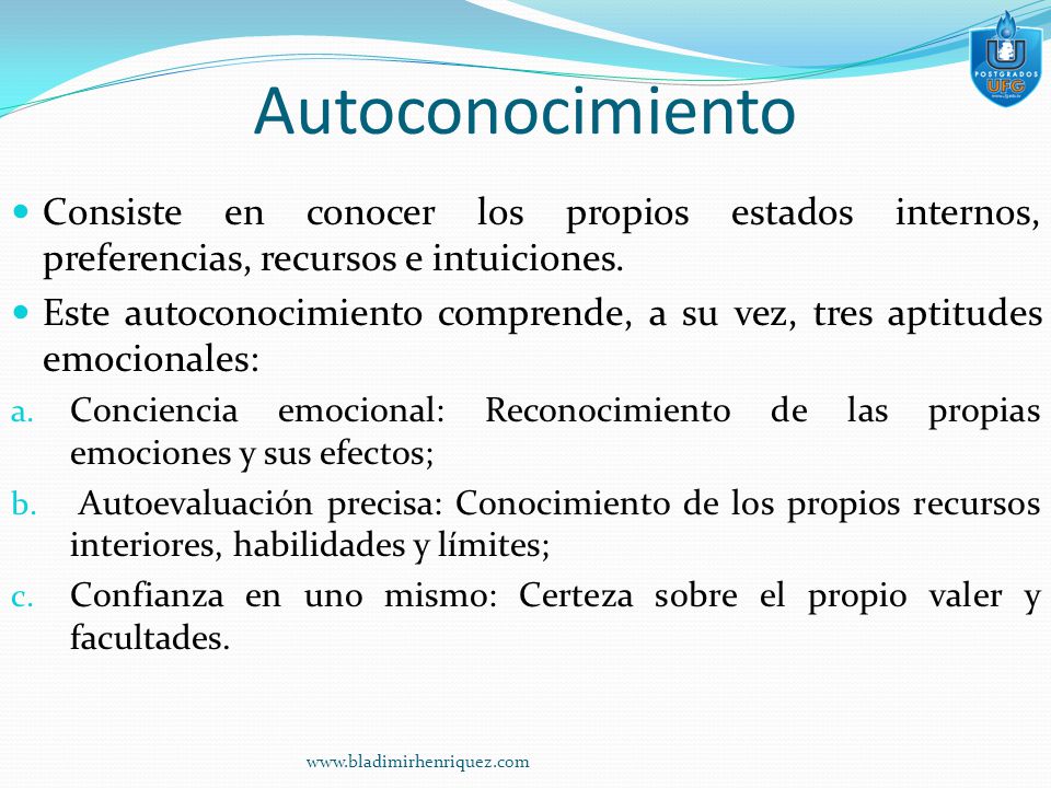 Autoconocimiento Consiste en conocer los propios estados internos, preferencias, recursos e intuiciones.