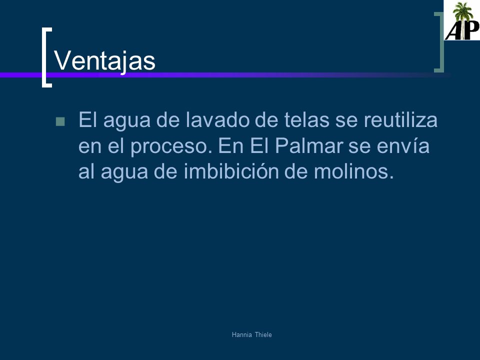 Ventajas El agua de lavado de telas se reutiliza en el proceso. En El Palmar se envía al agua de imbibición de molinos.