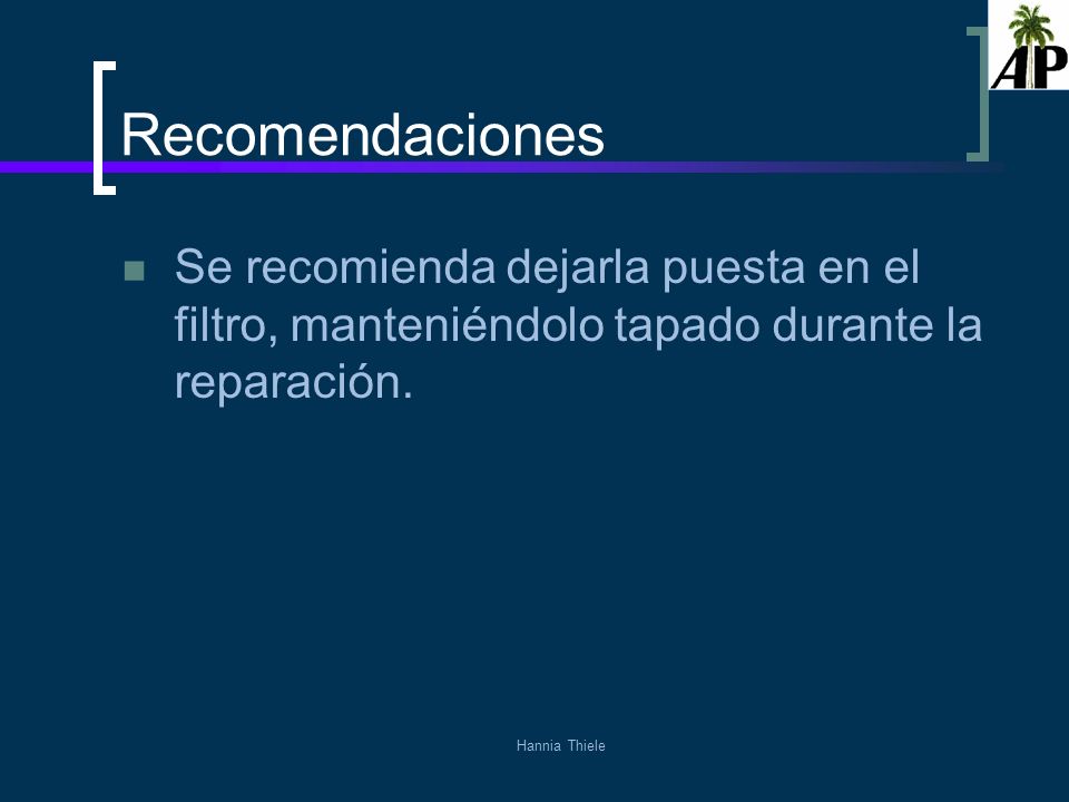 Recomendaciones Se recomienda dejarla puesta en el filtro, manteniéndolo tapado durante la reparación.
