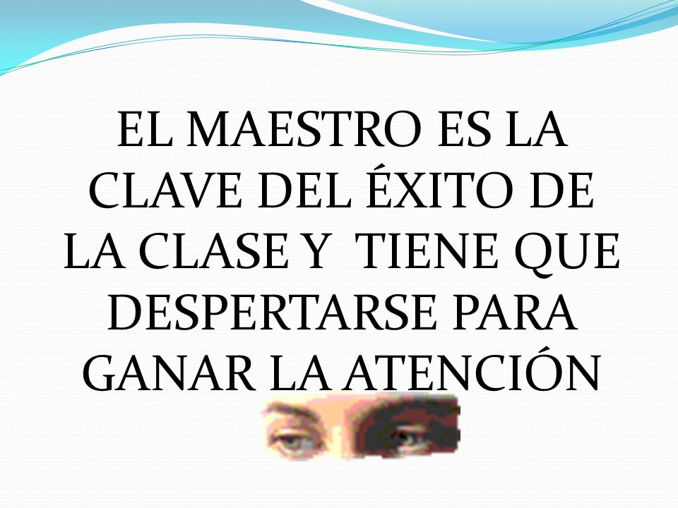 EL MAESTRO ES LA CLAVE DEL ÉXITO DE LA CLASE Y TIENE QUE DESPERTARSE PARA GANAR LA ATENCIÓN
