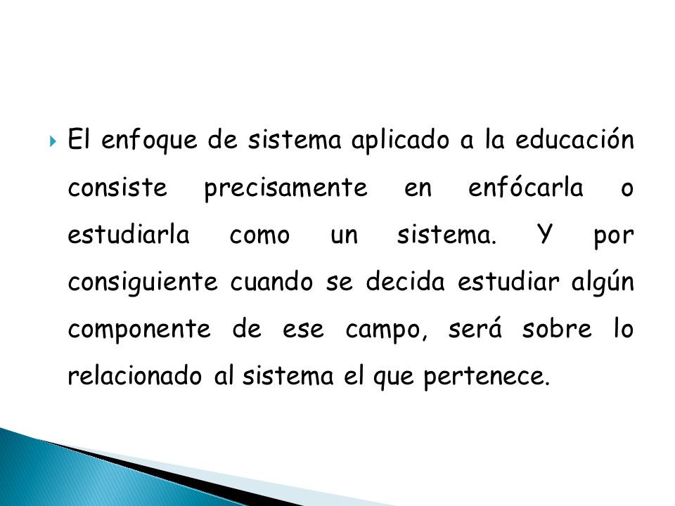 El enfoque de sistema aplicado a la educación consiste precisamente en enfócarla o estudiarla como un sistema.