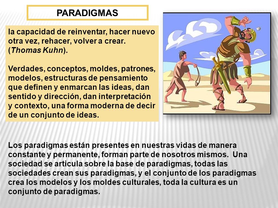 PARADIGMAS la capacidad de reinventar, hacer nuevo otra vez, rehacer, volver a crear. (Thomas Kuhn).