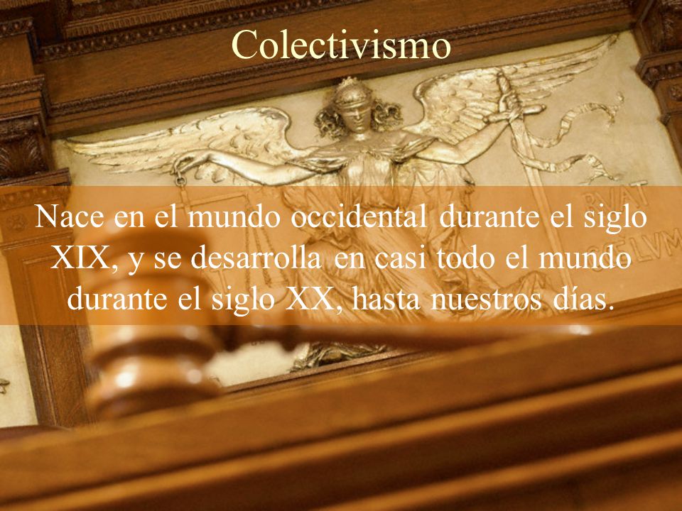 Colectivismo Nace en el mundo occidental durante el siglo XIX, y se desarrolla en casi todo el mundo durante el siglo XX, hasta nuestros días.