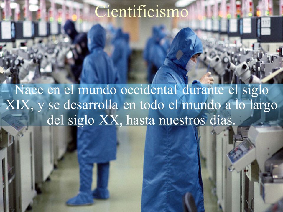 Cientificismo Nace en el mundo occidental durante el siglo XIX, y se desarrolla en todo el mundo a lo largo del siglo XX, hasta nuestros días.